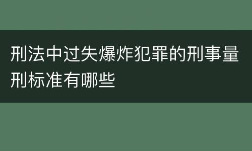 刑法中过失爆炸犯罪的刑事量刑标准有哪些