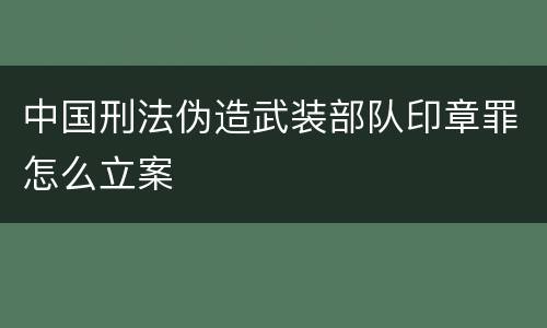 中国刑法伪造武装部队印章罪怎么立案