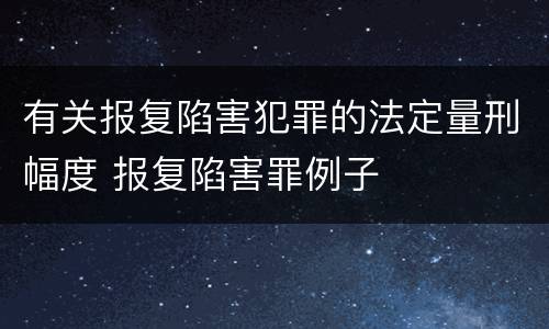 有关报复陷害犯罪的法定量刑幅度 报复陷害罪例子