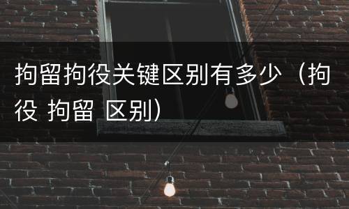 拘留拘役关键区别有多少（拘役 拘留 区别）