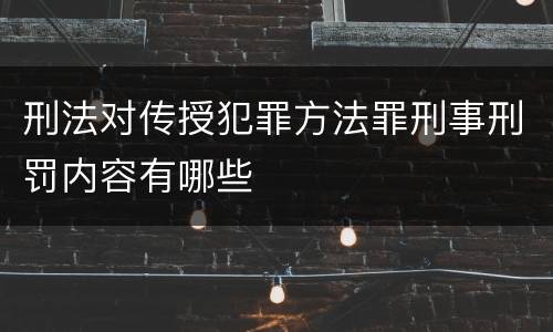 刑法对传授犯罪方法罪刑事刑罚内容有哪些