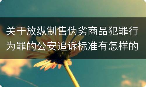关于放纵制售伪劣商品犯罪行为罪的公安追诉标准有怎样的规定
