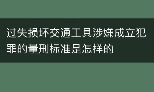 过失损坏交通工具涉嫌成立犯罪的量刑标准是怎样的