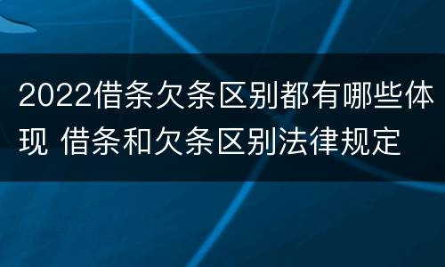 2022借条欠条区别都有哪些体现 借条和欠条区别法律规定