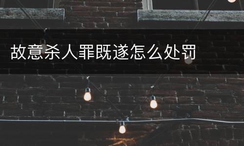 故意杀人罪既遂怎么处罚