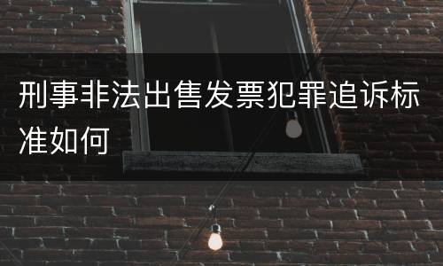 刑事非法出售发票犯罪追诉标准如何