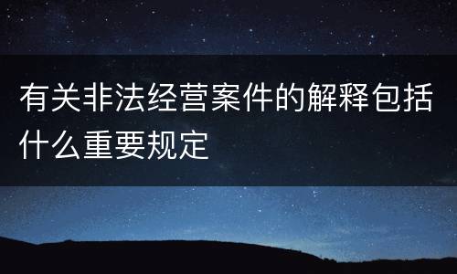 有关非法经营案件的解释包括什么重要规定