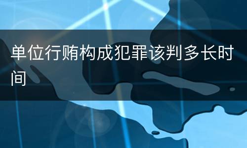 单位行贿构成犯罪该判多长时间