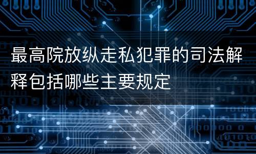 最高院放纵走私犯罪的司法解释包括哪些主要规定