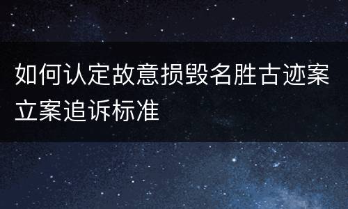 如何认定故意损毁名胜古迹案立案追诉标准