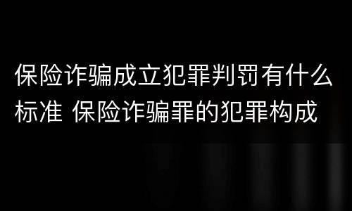 保险诈骗成立犯罪判罚有什么标准 保险诈骗罪的犯罪构成