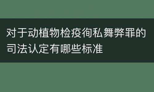 对于动植物检疫徇私舞弊罪的司法认定有哪些标准
