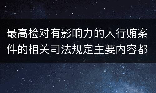 最高检对有影响力的人行贿案件的相关司法规定主要内容都有哪些
