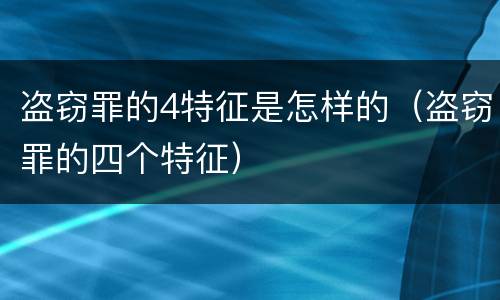 盗窃罪的4特征是怎样的（盗窃罪的四个特征）