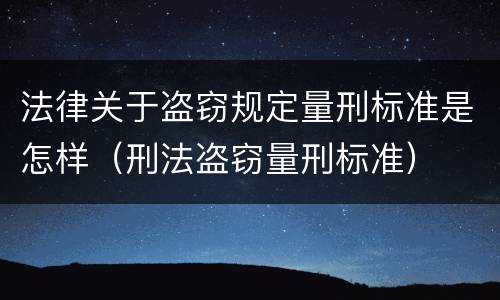 法律关于盗窃规定量刑标准是怎样（刑法盗窃量刑标准）