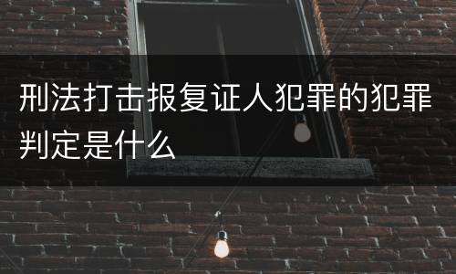 刑法打击报复证人犯罪的犯罪判定是什么