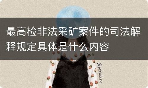 最高检非法采矿案件的司法解释规定具体是什么内容