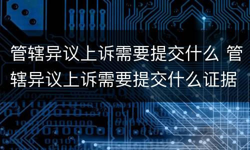 管辖异议上诉需要提交什么 管辖异议上诉需要提交什么证据