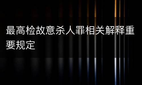 最高检故意杀人罪相关解释重要规定