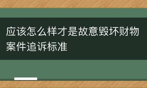 应该怎么样才是故意毁坏财物案件追诉标准
