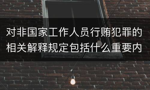 对非国家工作人员行贿犯罪的相关解释规定包括什么重要内容