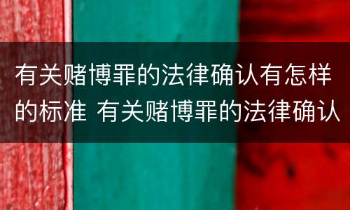 有关赌博罪的法律确认有怎样的标准 有关赌博罪的法律确认有怎样的标准呢