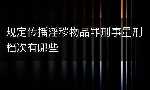 规定传播淫秽物品罪刑事量刑档次有哪些