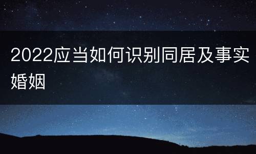 2022应当如何识别同居及事实婚姻