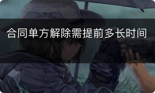 合同单方解除需提前多长时间