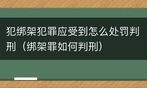 犯绑架犯罪应受到怎么处罚判刑（绑架罪如何判刑）