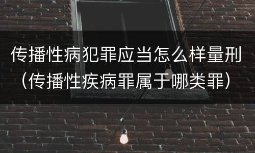 传播性病犯罪应当怎么样量刑（传播性疾病罪属于哪类罪）
