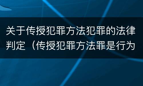 关于传授犯罪方法犯罪的法律判定（传授犯罪方法罪是行为犯吗）