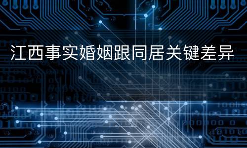 江西事实婚姻跟同居关键差异