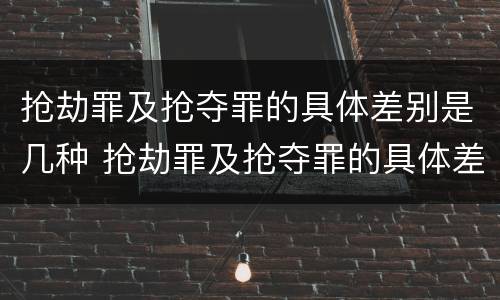 抢劫罪及抢夺罪的具体差别是几种 抢劫罪及抢夺罪的具体差别是几种形式