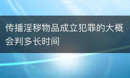 传播淫秽物品成立犯罪的大概会判多长时间