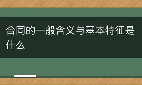合同的一般含义与基本特征是什么