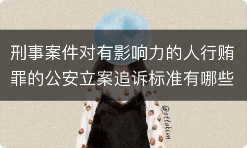 刑事案件对有影响力的人行贿罪的公安立案追诉标准有哪些