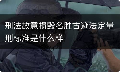 刑法故意损毁名胜古迹法定量刑标准是什么样