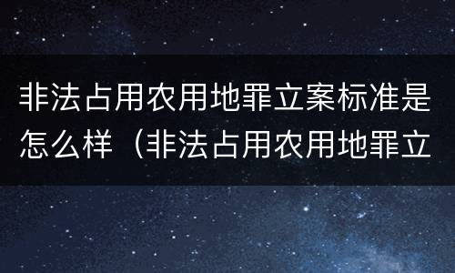 非法占用农用地罪立案标准是怎么样（非法占用农用地罪立案标准是怎么样规定的）