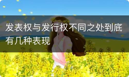 发表权与发行权不同之处到底有几种表现