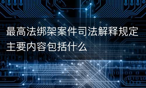 最高法绑架案件司法解释规定主要内容包括什么