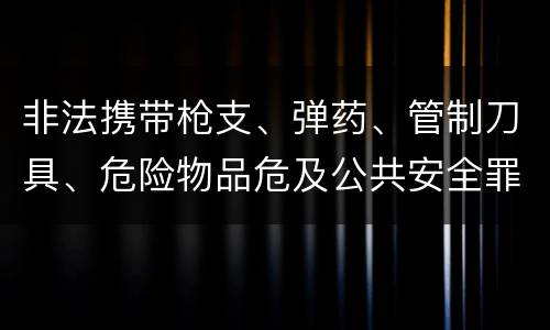 非法携带枪支、弹药、管制刀具、危险物品危及公共安全罪立案条件是什么