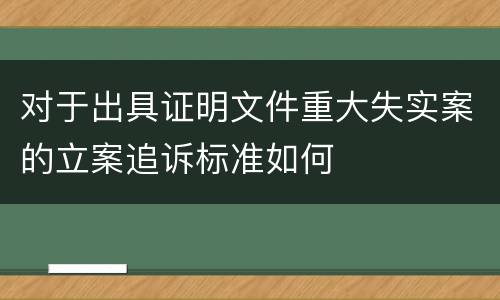 对于出具证明文件重大失实案的立案追诉标准如何