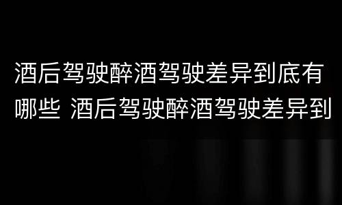 酒后驾驶醉酒驾驶差异到底有哪些 酒后驾驶醉酒驾驶差异到底有哪些原因
