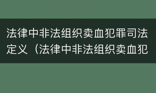 法律中非法组织卖血犯罪司法定义（法律中非法组织卖血犯罪司法定义是什么）