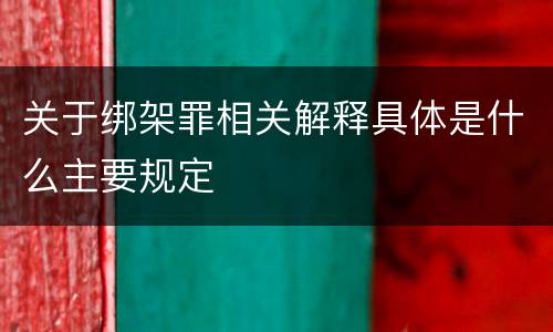 关于绑架罪相关解释具体是什么主要规定