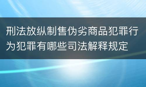 刑法放纵制售伪劣商品犯罪行为犯罪有哪些司法解释规定