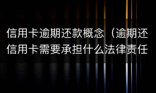 信用卡逾期还款概念（逾期还信用卡需要承担什么法律责任）