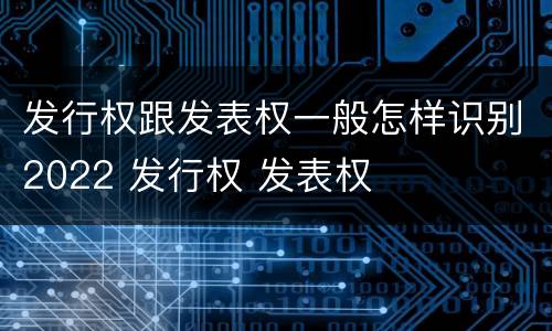 发行权跟发表权一般怎样识别2022 发行权 发表权