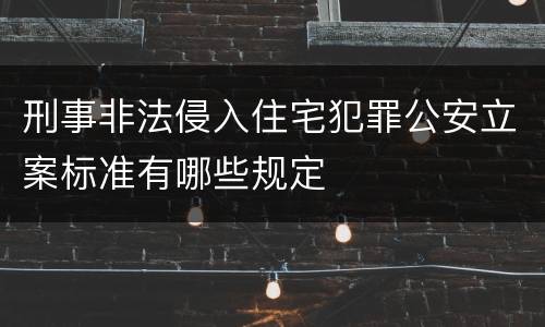 刑事非法侵入住宅犯罪公安立案标准有哪些规定
